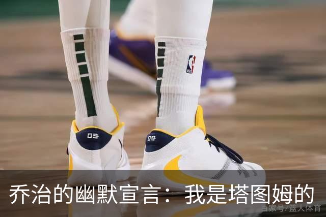 乔治的幽默宣言：我是塔图姆的“助攻小能手