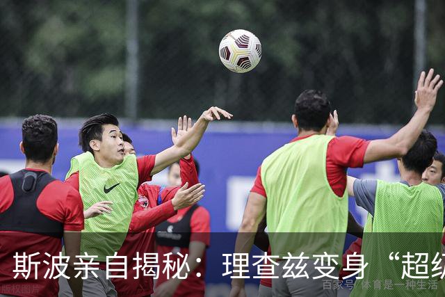 斯波亲自揭秘：理查兹变身“超级战士”！
