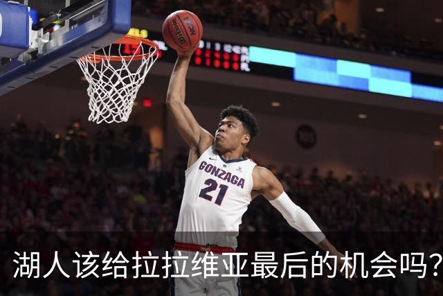 湖人该给拉拉维亚最后的机会吗？真是个悬念！