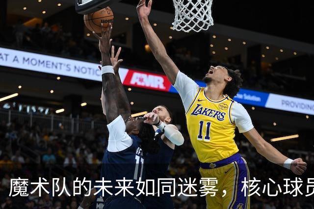 魔术队的未来如同迷雾，核心球员该拿出点真本事了！